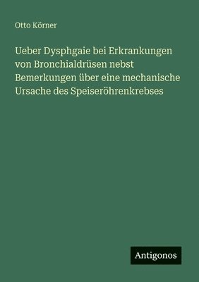 Ueber Dysphgaie bei Erkrankungen von Bronchialdrüsen nebst Bemerkungen über eine mechanische Ursache des Speiseröhrenkrebses