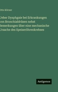 bokomslag Ueber Dysphgaie bei Erkrankungen von Bronchialdrsen nebst Bemerkungen ber eine mechanische Ursache des Speiserhrenkrebses