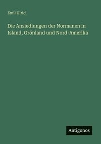 bokomslag Die Ansiedlungen der Normanen in Island, Grnland und Nord-Amerika