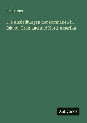 bokomslag Die Ansiedlungen der Normanen in Island, Grnland und Nord-Amerika