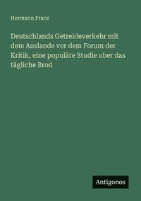 bokomslag Deutschlands Getreideverkehr mit dem Auslande vor dem Forum der Kritik, eine populre Studie uber das tgliche Brod