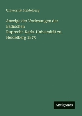 Anzeige der Vorlesungen der Badischen Ruprecht-Karls-Universitt zu Heidelberg 1873 1