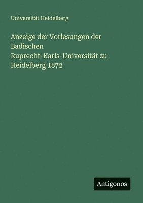 Anzeige der Vorlesungen der Badischen Ruprecht-Karls-Universitt zu Heidelberg 1872 1