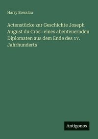 bokomslag Actenstücke zur Geschichte Joseph August du Cros': eines abenteuernden Diplomaten aus dem Ende des 17. Jahrhunderts