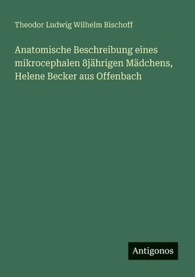 bokomslag Anatomische Beschreibung eines mikrocephalen 8jährigen Mädchens, Helene Becker aus Offenbach