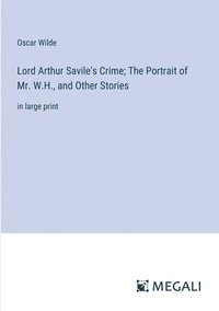 bokomslag Lord Arthur Savile's Crime; The Portrait of Mr. W.H., and Other Stories