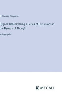 bokomslag Bygone Beliefs; Being a Series of Excursions in the Byways of Thought