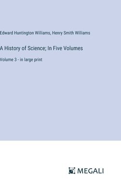 A History of Science; In Five Volumes: Volume 3 - in large print 1