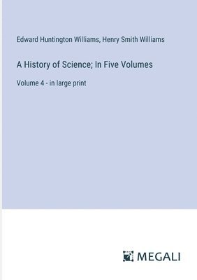 A History of Science; In Five Volumes: Volume 4 - in large print 1