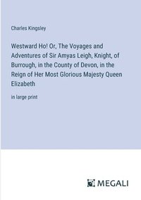 bokomslag Westward Ho! Or, The Voyages and Adventures of Sir Amyas Leigh, Knight, of Burrough, in the County of Devon, in the Reign of Her Most Glorious Majesty Queen Elizabeth