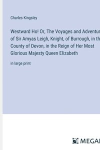 bokomslag Westward Ho! Or, The Voyages and Adventures of Sir Amyas Leigh, Knight, of Burrough, in the County of Devon, in the Reign of Her Most Glorious Majesty Queen Elizabeth