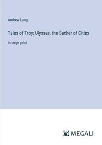 bokomslag Tales of Troy; Ulysses, the Sacker of Cities