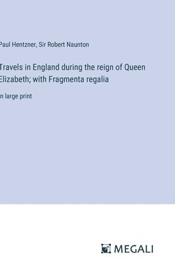 bokomslag Travels in England during the reign of Queen Elizabeth; with Fragmenta regalia