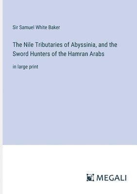 bokomslag The Nile Tributaries of Abyssinia, and the Sword Hunters of the Hamran Arabs