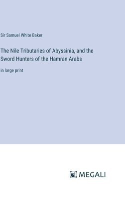 bokomslag The Nile Tributaries of Abyssinia, and the Sword Hunters of the Hamran Arabs