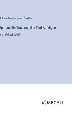 Johann Wolfgang Von Goethe, Johann Wolfgang von Goethe - Egmont; Ein Trauerspiel in Fünf Aufzügen, Inbunden