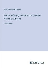 bokomslag Female Suffrage; A Letter to the Christian Women of America