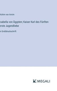 bokomslag Isabella von Ägypten; Kaiser Karl des Fünften erste Jugendliebe: in Großdruckschrift