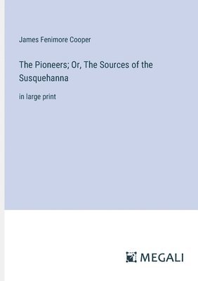 Pioneers; Or, The Sources of the Susquehanna