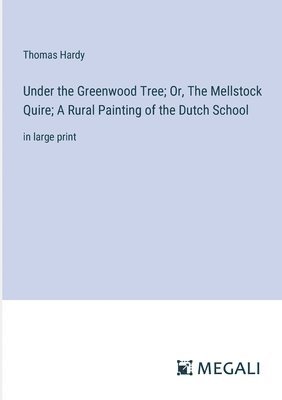 Under the Greenwood Tree; Or, The Mellstock Quire; A Rural Painting of the Dutch School 1
