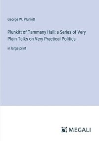 bokomslag Plunkitt of Tammany Hall; a Series of Very Plain Talks on Very Practical Politics