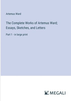 Complete Works of Artemus Ward; Essays, Sketches, and Letters