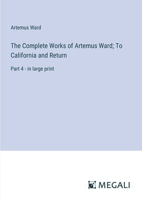 The Complete Works of Artemus Ward; To California and Return 1