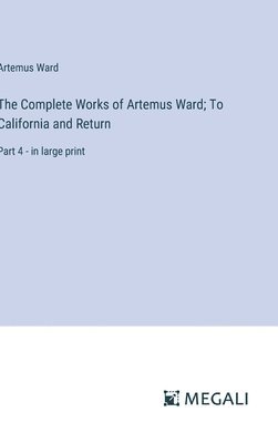Complete Works of Artemus Ward; To California and Return