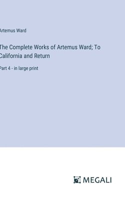 The Complete Works of Artemus Ward; To California and Return 1