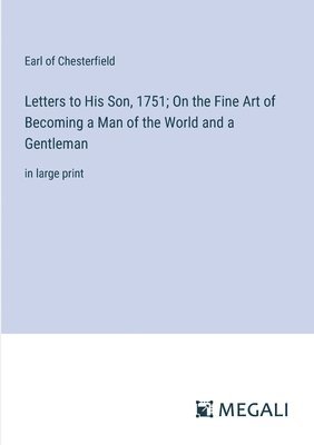 Earl Of Chesterfield, Earl of Chesterfield - Letters to His Son, 1751; On the Fine Art of Becoming a Man of the World and a Gentleman, Häftad