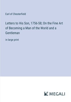 Letters to His Son, 1756-58; On the Fine Art of Becoming a Man of the World and a Gentleman 1