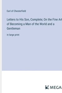 bokomslag Letters to His Son, Complete; On the Fine Art of Becoming a Man of the World and a Gentleman