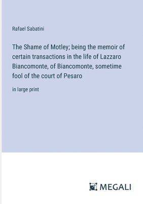 Shame of Motley; being the memoir of certain transactions in the life of Lazzaro Biancomonte, of Biancomonte, sometime fool of the court of Pesaro
