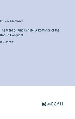 Ottilie A Liljencrantz, Ottilie A. Liljencrantz - Ward of King Canute; A Romance of the Danish Conquest, Inbunden