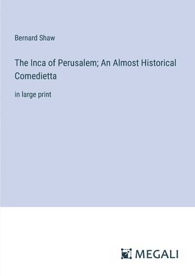 The Inca of Perusalem; An Almost Historical Comedietta 1