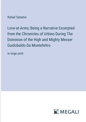 Love-at-Arms; Being a Narrative Excerpted from the Chronicles of Urbino During The Dominion of the High and Mighty Messer Guidobaldo Da Montefeltro 1