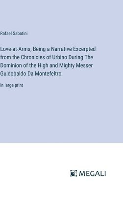 Love-at-Arms; Being a Narrative Excerpted from the Chronicles of Urbino During The Dominion of the High and Mighty Messer Guidobaldo Da Montefeltro 1