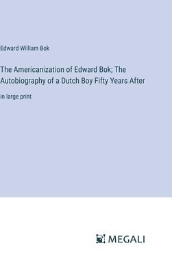 Edward William BOK, Edward William Bok - Americanization of Edward Bok; The Autobiography of a Dutch Boy Fifty Years After, Inbunden