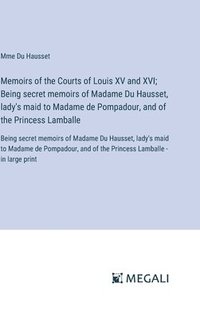 bokomslag Memoirs of the Courts of Louis XV and XVI; Being secret memoirs of Madame Du Hausset, lady's maid to Madame de Pompadour, and of the Princess Lamballe