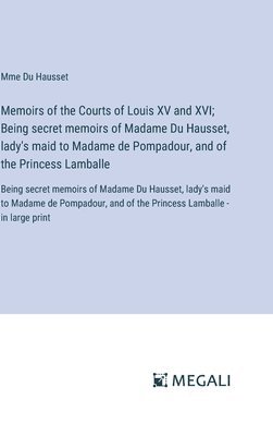 Memoirs of the Courts of Louis XV and XVI; Being secret memoirs of Madame Du Hausset, lady's maid to Madame de Pompadour, and of the Princess Lamballe