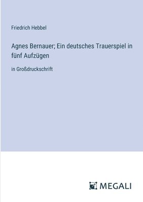 Agnes Bernauer; Ein deutsches Trauerspiel in fnf Aufzgen 1
