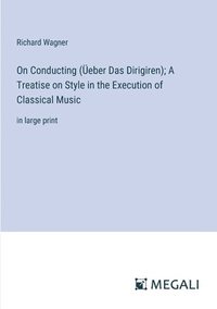 bokomslag On Conducting (eber Das Dirigiren); A Treatise on Style in the Execution of Classical Music