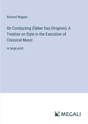 On Conducting (eber Das Dirigiren); A Treatise on Style in the Execution of Classical Music 1