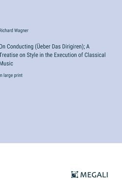 On Conducting (eber Das Dirigiren); A Treatise on Style in the Execution of Classical Music 1