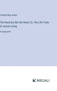 bokomslag The Hand but Not the Heart; Or, The Life-Trials of Jessie Loring
