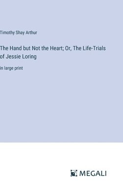 The Hand but Not the Heart; Or, The Life-Trials of Jessie Loring 1