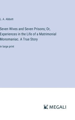 bokomslag Seven Wives and Seven Prisons; Or, Experiences in the Life of a Matrimonial Monomaniac. A True Story