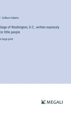 bokomslag Siege of Washington, D.C., written expressly for little people