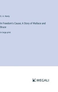 bokomslag In Freedom's Cause; A Story of Wallace and Bruce