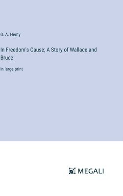 bokomslag In Freedom's Cause; A Story of Wallace and Bruce